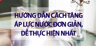 Hướng dẫn cách tăng áp lực nước đơn giản, dễ thực hiện nhất