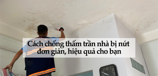 Cách chống thấm trần nhà bị nứt đơn giản, hiệu quả cho bạn