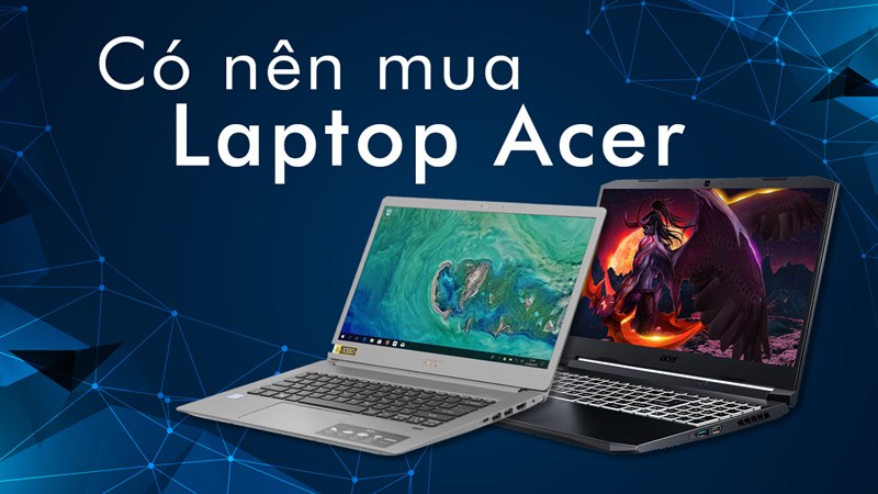 Có nên mua laptop Acer không? Có nên mua laptop Acer không?