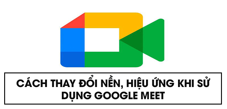 Cách thay đổi nền hiệu ứng Google Meet trên điện thoại máy tính
