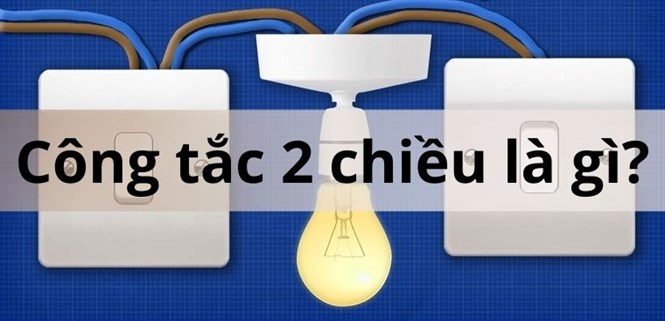 Công tắc 2 chiều là gì? Ứng dụng và cách đấu công tắc điện 2 chiều
