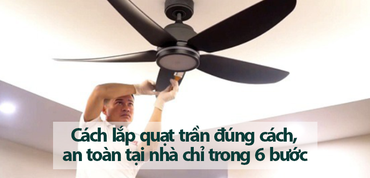 Cách lắp quạt trần đúng cách, an toàn tại nhà chỉ trong 6 bước