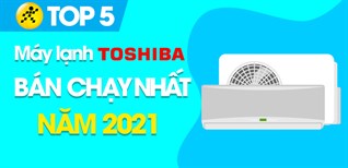 Top 5 Máy lạnh Toshiba bán chạy nhất năm 2021 tại Điện máy XANH