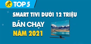 Top 5 Smart tivi dưới 12 triệu bán chạy nhất năm 2021 tại Điện máy XANH