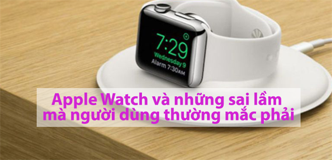 Apple Watch và những sai lầm mà người dùng thường mắc phải