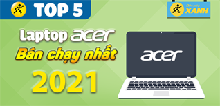 Top 5 Laptop Acer bán chạy nhất năm 2021 tại Điện máy XANH
