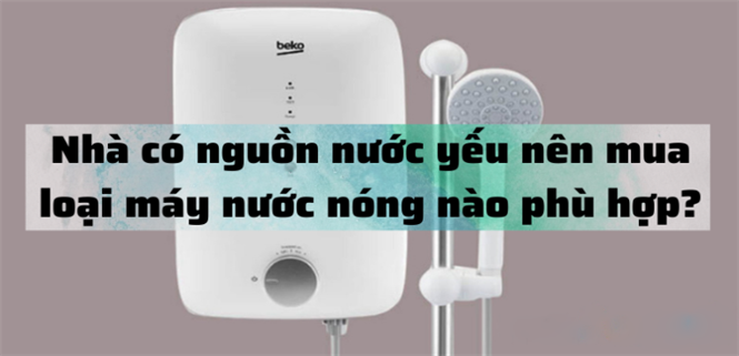 Nhà có nguồn nước yếu nên mua loại máy nước nóng nào phù hợp?