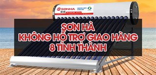 Thông báo: Máy nước nóng Sơn Hà không hỗ trợ đơn hàng tại 8 tỉnh thành