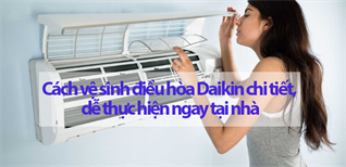 Cách vệ sinh điều hòa Daikin chi tiết, dễ thực hiện ngay tại nhà