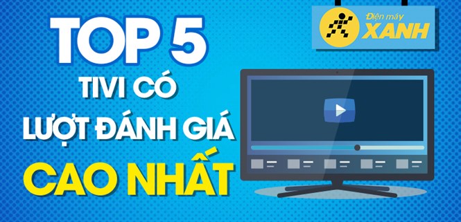 Top 5 Tivi có lượt mua được đánh giá cao nhất Điện máy XANH