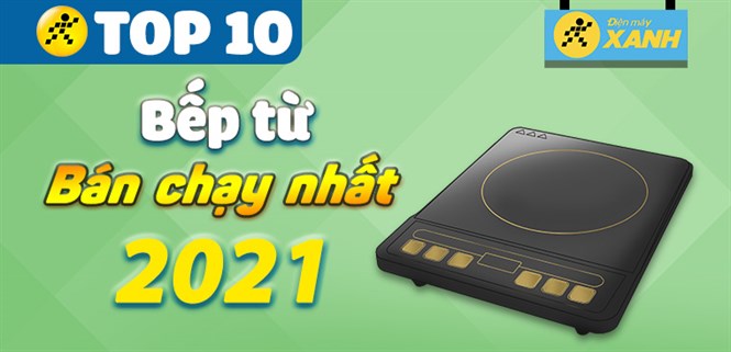 Top 10 bếp từ bán chạy nhất năm 2021 tại Điện máy XANH