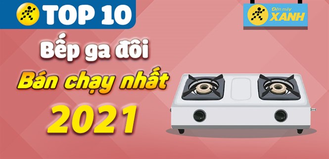 Top 10 bếp ga đôi bán chạy nhất năm 2021 tại Điện máy XANH
