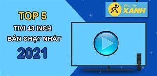 Top 5 tivi 43 inch bán chạy nhất năm 2021 tại Điện máy XANH