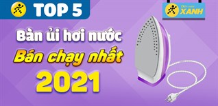 Top 5 bàn ủi hơi nước bán chạy nhất năm 2021 tại Điện máy XANH