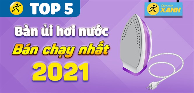 Top 5 bàn ủi hơi nước bán chạy nhất năm 2021 tại Điện máy XANH