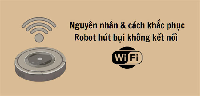 6 cách khắc phục lỗi Robot hút bụi không kết nối được với WiFi