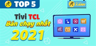 Top 5 tivi TCL bán chạy nhất năm 2021 tại Điện máy XANH