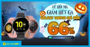 Lễ hộ Ma - Galaxy Watch giảm hết ga đến 66%, giảm hơn nửa, giá rẻ như cho. Mua ngay!