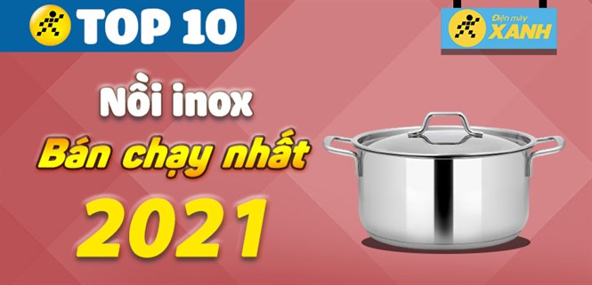 Top 10 nồi inox bán chạy nhất năm 2021 tại Điện máy XANH