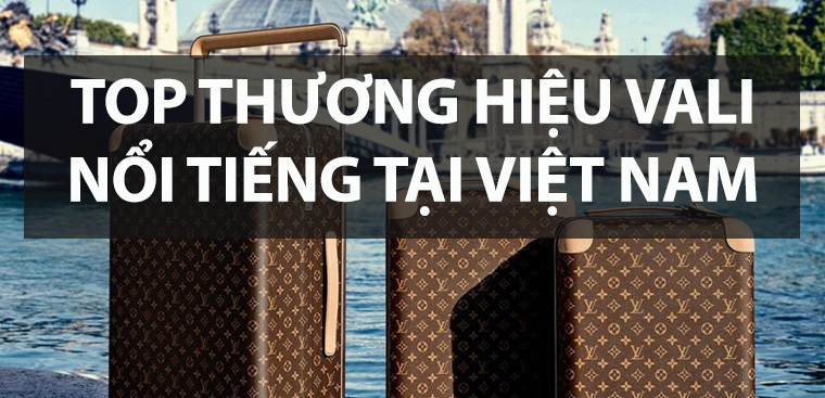 Top 12 các thương hiệu vali nổi tiếng tốt nhất hiện nay tại Việt Nam