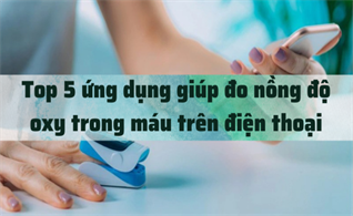 5 ứng dụng giúp đo nồng độ oxy trong máu trên điện thoại, bạn nên tham khảo