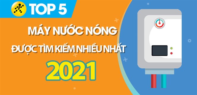 Máy nước nóng nào tốt? Top 5 máy nước nóng được tìm kiếm nhiều nhất năm 2021