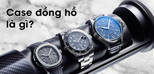 Case đồng hồ là gì? Cách chọn case đồng hồ phù hợp và chuẩn xác nhất