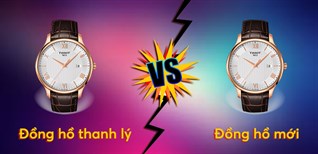 Tư vấn mua đồng hồ thanh lý và đồng hồ mới, nên chọn loại nào?