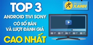 Top 3 Android Tivi OLED Sony 4K có số bán và lượt đánh giá cao nhất Điện máy XANH