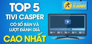 Top 5 Tivi Casper có số bán và lượt đánh giá cao nhất Điện máy XANH
