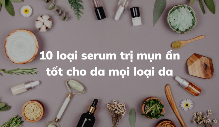 10 loại serum trị mụn ẩn tốt cho mọi loại da