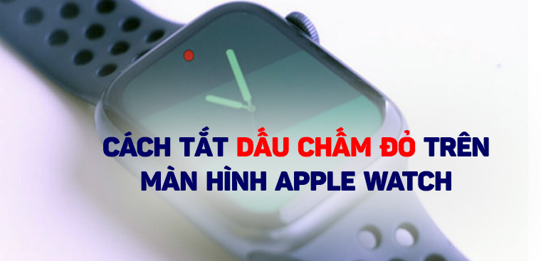 Cách tắt dấu chấm đỏ trên màn hình Apple Watch đơn giản