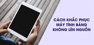 Cách khắc phục lỗi máy tính bảng không lên nguồn đơn giản, hiệu quả