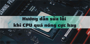 Hướng dẫn sửa lỗi khi CPU quá nóng cực đơn giản