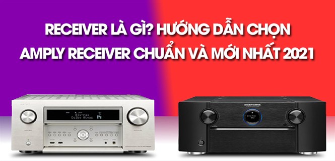Receiver là gì? Hướng dẫn chọn Amply receiver chuẩn và mới nhất 2021