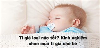 Ti giả loại nào tốt: Kinh nghiệm chọn mua ti giả phù hợp cho bé