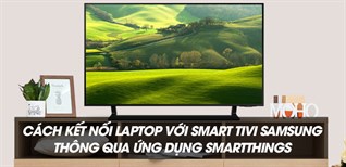 Cách kết nối laptop với Smart tivi Samsung thông qua ứng dụng SmartThings