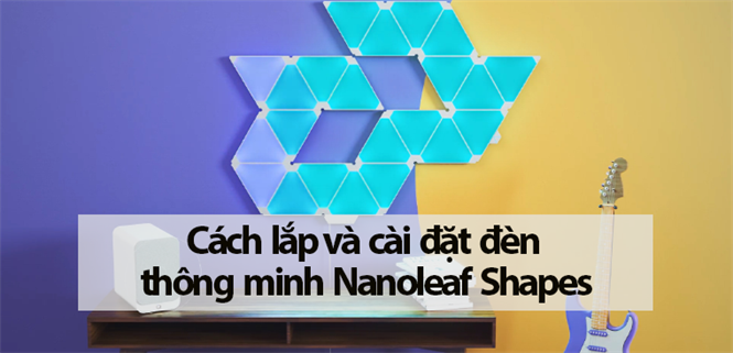 Cách lắp và cài đặt đèn thông minh Nanoleaf Shapes đơn giản