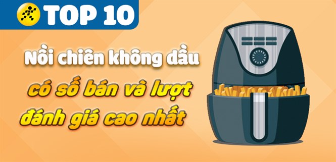 Top 10 Nồi chiên không dầu có số bán và lượt đánh giá cao nhất Điện máy XANH