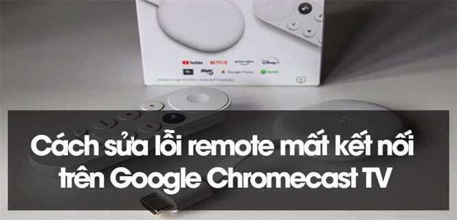 Cách sửa lỗi remote mất kết nối trên Google Chromecast TV
