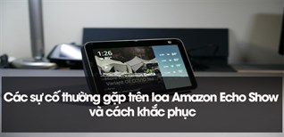 Các lỗi thường gặp trên loa Amazon Echo Show và cách khắc phục