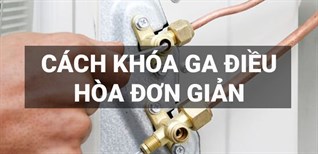 Cách khóa ga điều hòa đơn giản, dễ thực hiện ngay tại nhà