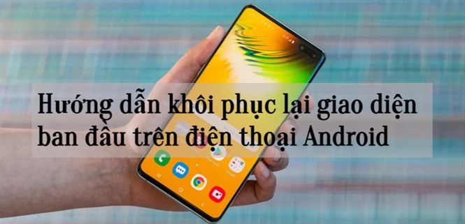Hướng dẫn khôi phục lại giao diện ban đầu trên điện thoại Android