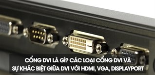 Các loại cổng DVI và sự khác biệt giữa DVI với HDMI, VGA, DisplayPort