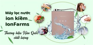 10 lý do nên chọn Máy lọc nước ion kiềm IonFarms -  Thương hiệu Hàn Quốc chất lượng
