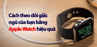 Cách theo dõi giấc ngủ của bạn bằng Apple Watch hiệu quả