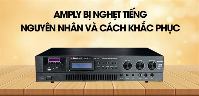Amply bị nghẹt tiếng - Nguyên nhân và cách khắc phục đơn giản và chi tiết