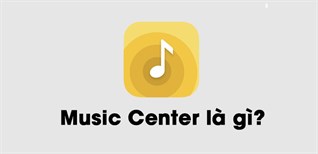 Ứng dụng Music Center là gì? Tính năng và cách sử dụng Music Center