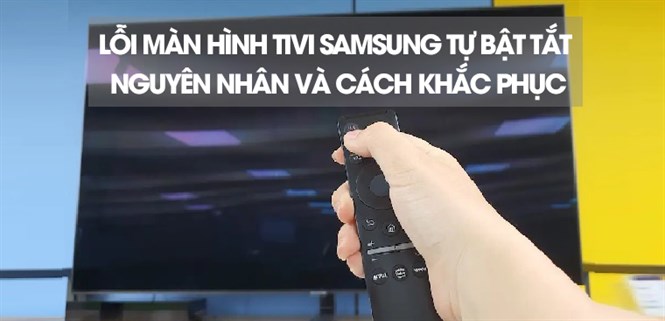 Lỗi màn hình tivi Samsung tự bật tắt - Nguyên nhân và cách khắc phục hiệu quả