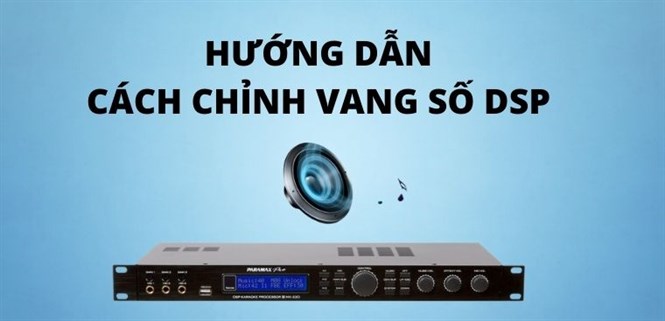 Cách chỉnh vang số DSP đơn giản từng bước dễ hiểu nhất